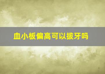 血小板偏高可以拔牙吗