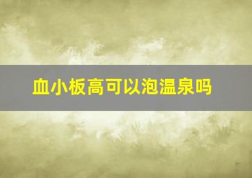 血小板高可以泡温泉吗