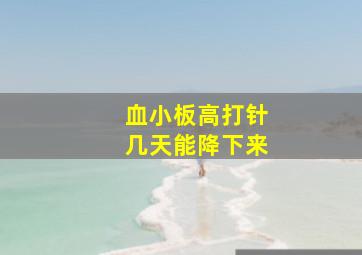 血小板高打针几天能降下来