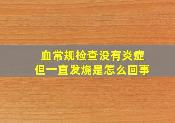 血常规检查没有炎症但一直发烧是怎么回事