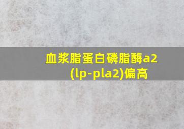 血浆脂蛋白磷脂酶a2(lp-pla2)偏高