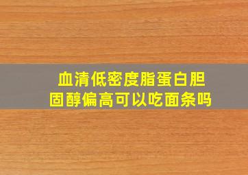 血清低密度脂蛋白胆固醇偏高可以吃面条吗