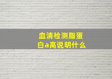 血清检测脂蛋白a高说明什么