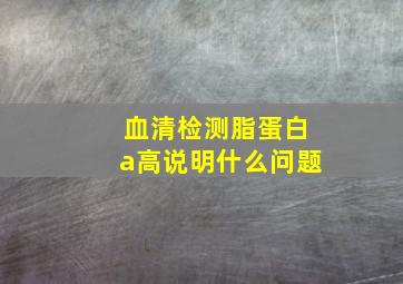 血清检测脂蛋白a高说明什么问题