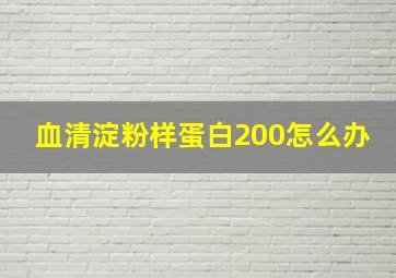 血清淀粉样蛋白200怎么办