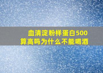 血清淀粉样蛋白500算高吗为什么不能喝酒