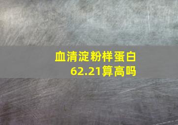 血清淀粉样蛋白62.21算高吗