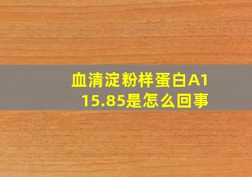 血清淀粉样蛋白A115.85是怎么回事