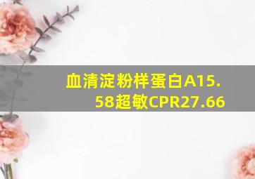 血清淀粉样蛋白A15.58超敏CPR27.66