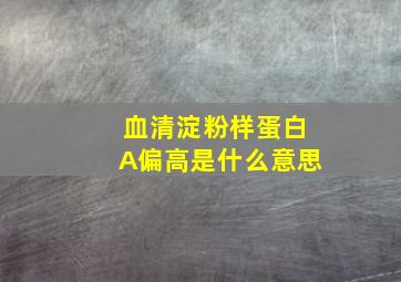 血清淀粉样蛋白A偏高是什么意思