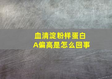 血清淀粉样蛋白A偏高是怎么回事