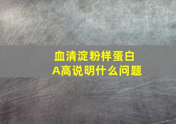 血清淀粉样蛋白A高说明什么问题