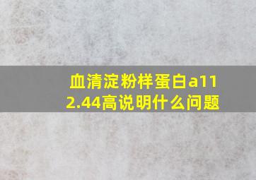 血清淀粉样蛋白a112.44高说明什么问题