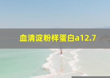 血清淀粉样蛋白a12.7