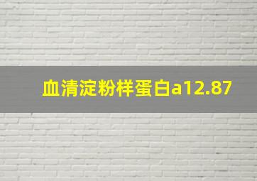 血清淀粉样蛋白a12.87