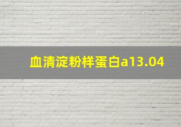 血清淀粉样蛋白a13.04