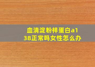 血清淀粉样蛋白a138正常吗女性怎么办