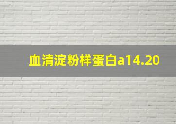 血清淀粉样蛋白a14.20