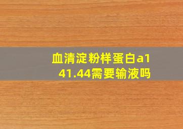 血清淀粉样蛋白a141.44需要输液吗