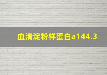 血清淀粉样蛋白a144.3