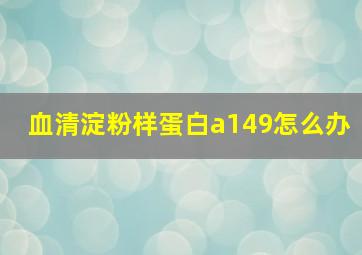 血清淀粉样蛋白a149怎么办