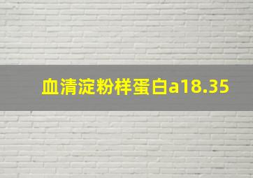 血清淀粉样蛋白a18.35