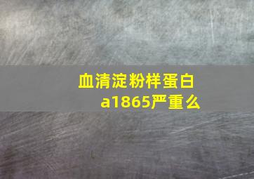 血清淀粉样蛋白a1865严重么