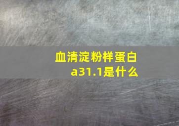 血清淀粉样蛋白a31.1是什么