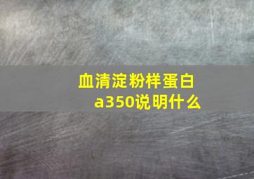 血清淀粉样蛋白a350说明什么