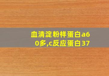 血清淀粉样蛋白a60多,c反应蛋白37