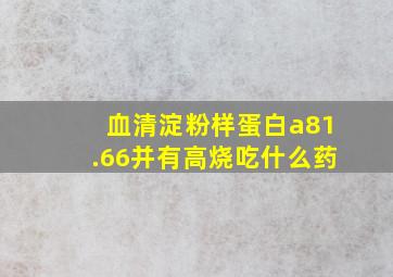 血清淀粉样蛋白a81.66并有高烧吃什么药