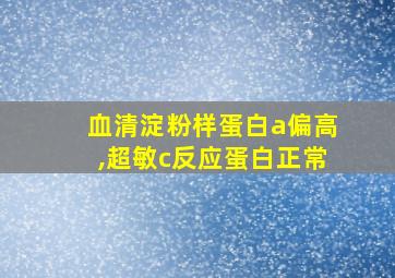 血清淀粉样蛋白a偏高,超敏c反应蛋白正常