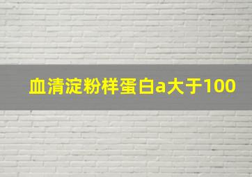 血清淀粉样蛋白a大于100