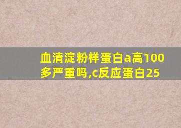 血清淀粉样蛋白a高100多严重吗,c反应蛋白25