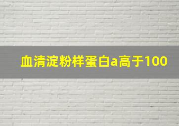 血清淀粉样蛋白a高于100