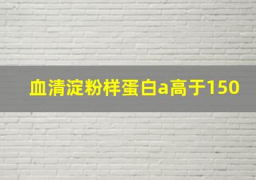 血清淀粉样蛋白a高于150