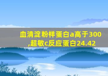 血清淀粉样蛋白a高于300,超敏c反应蛋白24.42