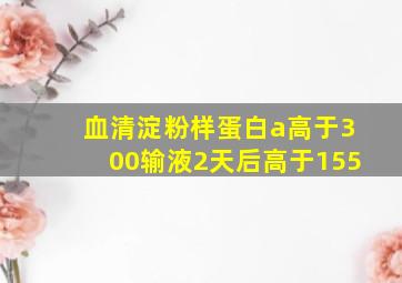 血清淀粉样蛋白a高于300输液2天后高于155