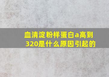 血清淀粉样蛋白a高到320是什么原因引起的