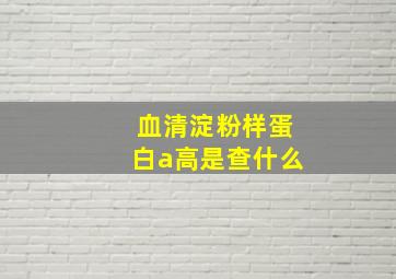 血清淀粉样蛋白a高是查什么