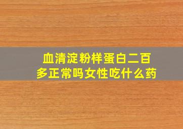 血清淀粉样蛋白二百多正常吗女性吃什么药