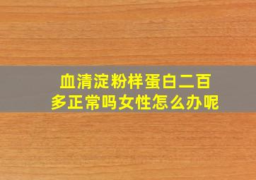 血清淀粉样蛋白二百多正常吗女性怎么办呢