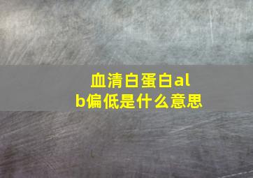 血清白蛋白alb偏低是什么意思