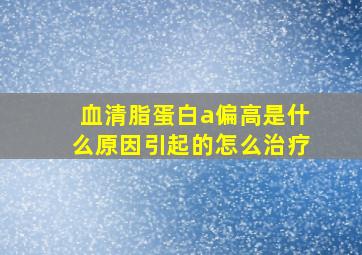 血清脂蛋白a偏高是什么原因引起的怎么治疗