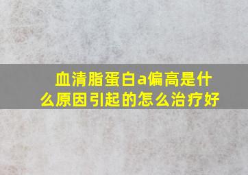 血清脂蛋白a偏高是什么原因引起的怎么治疗好