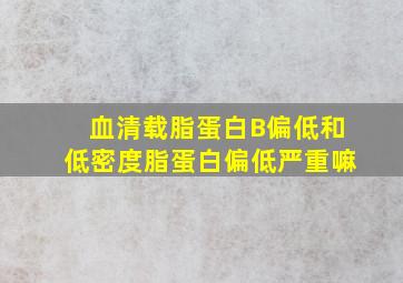 血清载脂蛋白B偏低和低密度脂蛋白偏低严重嘛