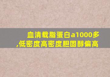 血清载脂蛋白a1000多,低密度高密度胆固醇偏高