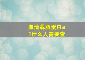 血清载脂蛋白a1什么人需要查