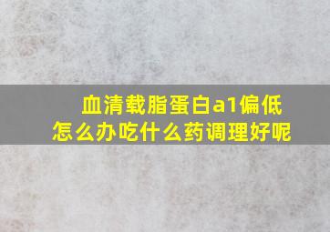 血清载脂蛋白a1偏低怎么办吃什么药调理好呢