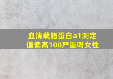 血清载脂蛋白a1测定值偏高100严重吗女性